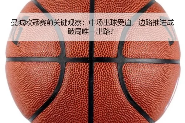 曼城欧冠赛前关键观察：中场出球受迫，边路推进成破局唯一出路？
